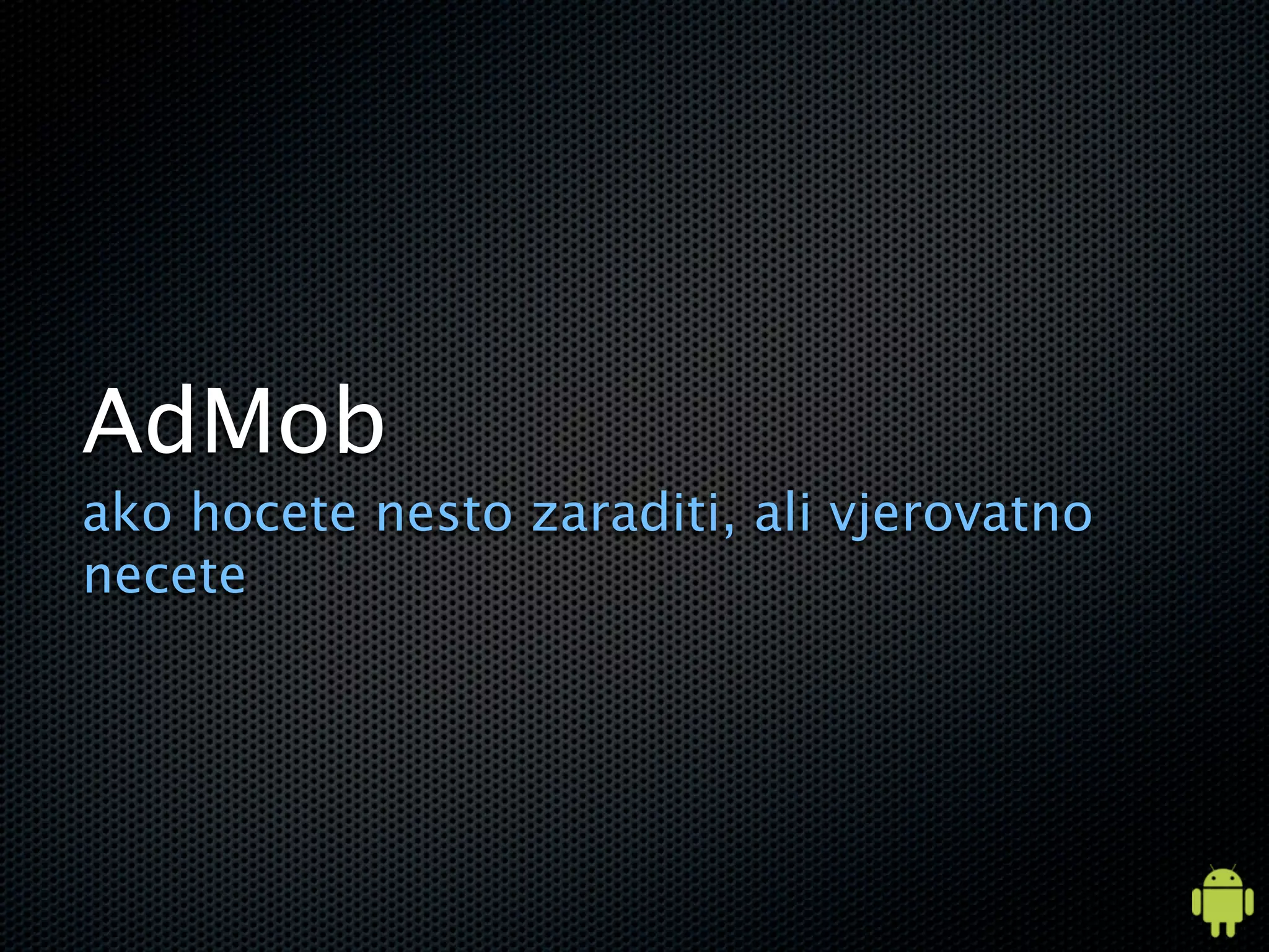 AdMob
ako hocete nesto zaraditi, ali vjerovatno
necete
 