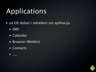 Applications
uz OS dolazi i odre?eni set aplikacija
  SMS
  Calendar
  Browser (Webkit)
  Contacts
  ....
 