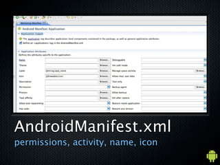 AndroidManifest.xml
permissions, activity, name, icon
 