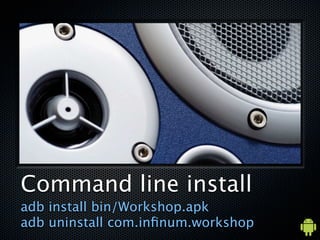 Command line install
adb install bin/Workshop.apk
adb uninstall com.in?num.workshop
 