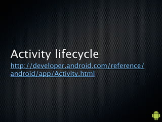 Activity lifecycle
http://developer.android.com/reference/
android/app/Activity.html
 
