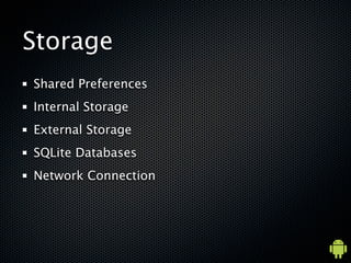 Storage
Shared Preferences
Internal Storage
External Storage
SQLite Databases
Network Connection
 