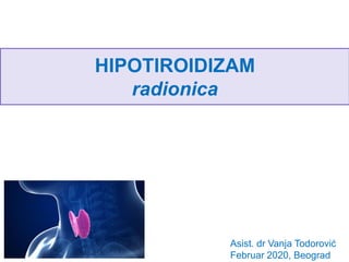 HIPOTIROIDIZAM
radionica
Asist. dr Vanja Todorović
Februar 2020, Beograd
 