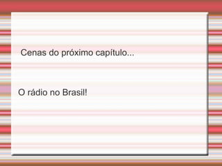 Cenas do próximo capítulo...



O rádio no Brasil!
 