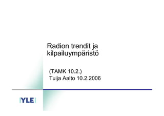 Radion trendit ja
kilpailuympäristö

(TAMK 10.2.)
Tuija Aalto 10.2.2006
 