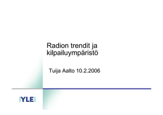 Radion trendit ja
kilpailuympäristö
Tuija Aalto 10.2.2006
 