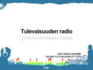 Tulevaisuuden radio Esitys radiotyön opiskelijoille Tuija Aalto YLE Uudet palvelut 25.11.2009 