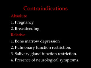 Contraindications
Absolute
1. Pregnancy
2. Breastfeeding
Relative

1. Bone marrow depression
2. Pulmonary function restriction.

3. Salivary gland function restriction.
4. Presence of neurological symptoms.

 