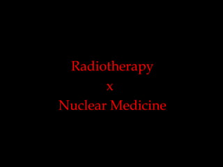 Radiotherapy
x
Nuclear Medicine

 