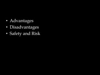 • Advantages
• Disadvantages
• Safety and Risk

 