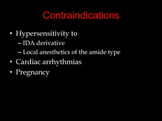 Contraindications
• Hypersensitivity to
– IDA derivative
– Local anesthetics of the amide type

• Cardiac arrhythmias
• Pregnancy

 