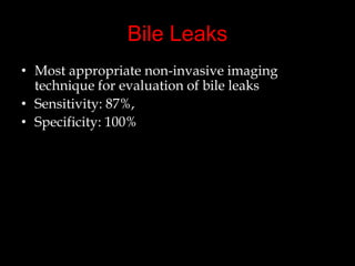 Bile Leaks
• Most appropriate non-invasive imaging
technique for evaluation of bile leaks
• Sensitivity: 87%,
• Specificity: 100%

 