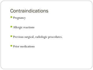 Contraindications
Pregnancy
Allergic reactions
Previous surgical, radiologic procedures.
Prior medications
 