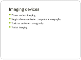 Imaging devices
Planar nuclear imaging
Single-photon-emission computed tomography
Positron emission tomography
Fusion imaging
 