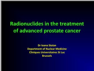 Radionuclides in the treatment
of advanced prostate cancer
Dr Ioana Stoian
Department of Nuclear Medicine
Cliniques Universitaires St Luc
Brussels
 