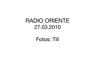 RADIO ORIENTE 27.03.2010 Fotos: Till 
