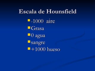 Escala de Hounsfield - 1000  aire Grasa 0 agua sangre +1000 hueso 