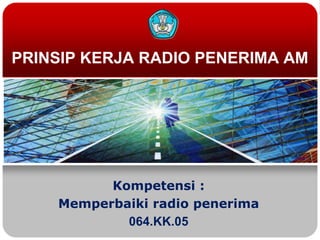 PRINSIP KERJA RADIO PENERIMA AM




          Kompetensi :
    Memperbaiki radio penerima
            064.KK.05
 