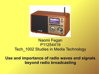Naomi Fegan P11254419 Tech_1002 Studies in Media Technology Use and importance of radio waves and signals beyond radio broadcasting 
