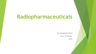 Radiopharmaceuticals
Ms.Swagatika Dash
Asst. Professor
SPLS
 