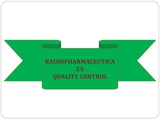 RADIOPHARMACEUTICA
L’S
QUALITY CONTROL
 