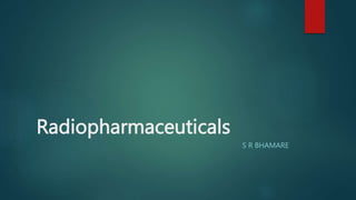 Radiopharmaceuticals
S R BHAMARE
 
