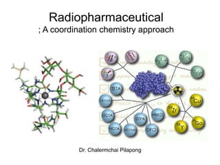 Radiopharmaceutical
; A coordination chemistry approach




          Dr. Chalermchai Pilapong
 