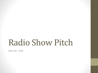 Radio Show Pitch
Unit 19 – L04
 