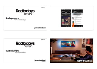 #RDE13




Radioplayers
        Who holds the keys?




                              James Cridland
                                       Moderator




                                         #RDE13




Radioplayers
        Who holds the keys?




                              James Cridland
                                       Moderator                                           NEW DEVICES
                                                   Autor: Caroline Grazé, Radio NRJ GmbH
 