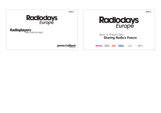 #RDE13                              #RDE13




Radioplayers
        Who holds the keys?




                              James Cridland
                                       Moderator
                                                   MEASURE TARGET MONETIZE
 