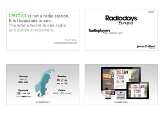 #RDE13




                     Radioplayers
                             Who holds the keys?


        Thank you.
b.bahners@radio.de
                                                   James Cridland
                                                            Moderator
 