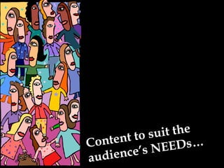 Content to suit the  audience’s NEEDs… 