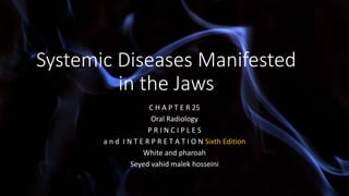 Systemic Diseases Manifested
in the Jaws
C H A P T E R 25
Oral Radiology
P R I N C I P L E S
a n d I N T E R P R E T A T I O N Sixth Edition
White and pharoah
Seyed vahid malek hosseini
 