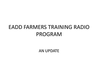 EADD FARMERS TRAINING RADIO PROGRAM AN UPDATE 