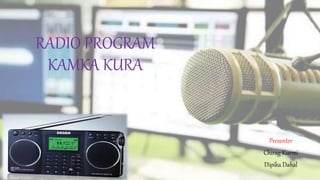 RADIO PROGRAM
KAMKA KURA
Presenter
Chirag Kurmi
Dipika Dahal
 
