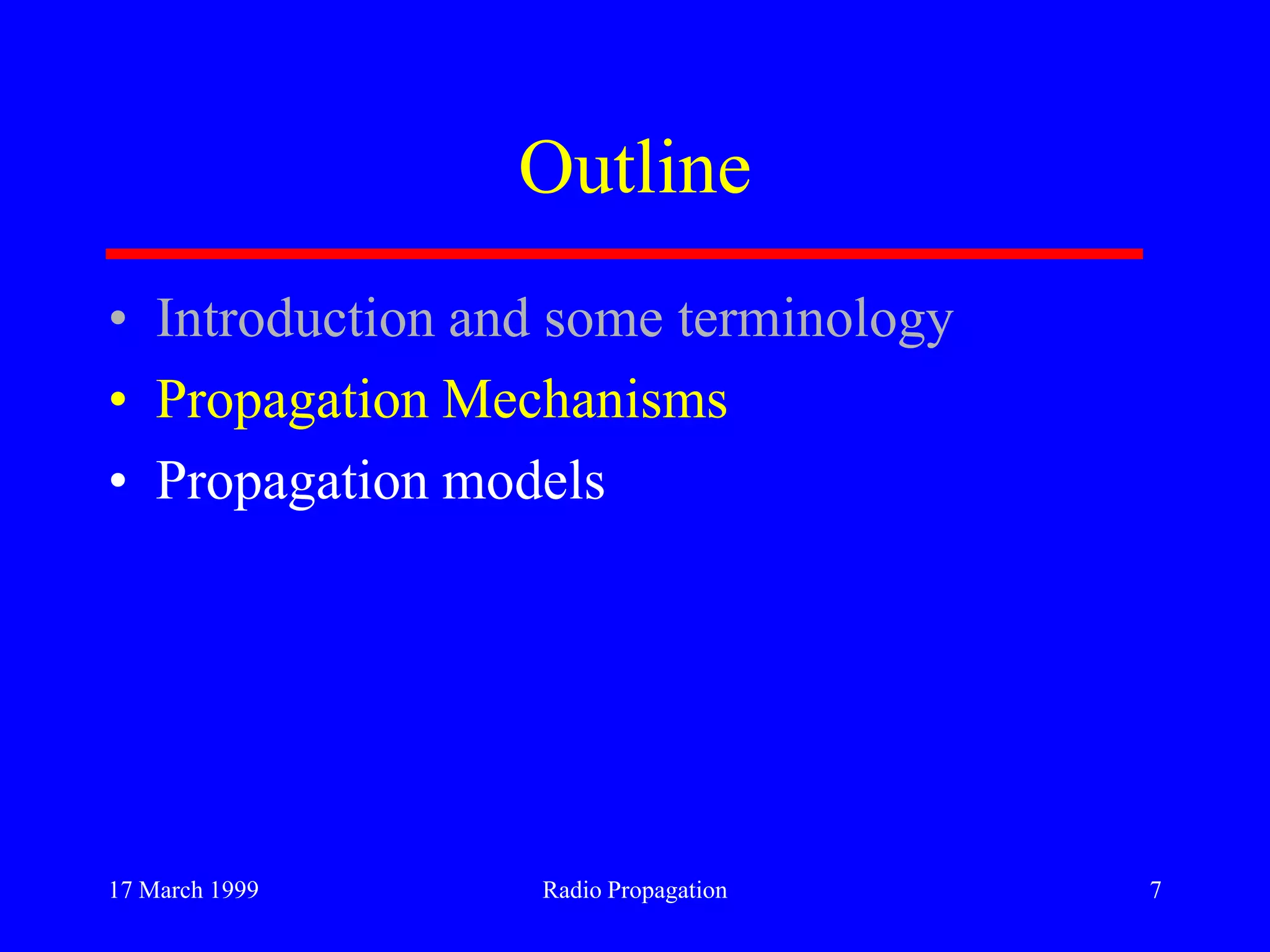 17 March 1999 Radio Propagation 7
Outline
• Introduction and some terminology
• Propagation Mechanisms
• Propagation models
 