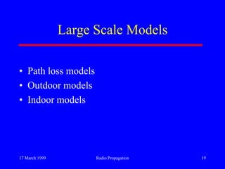 17 March 1999 Radio Propagation 19
Large Scale Models
• Path loss models
• Outdoor models
• Indoor models
 