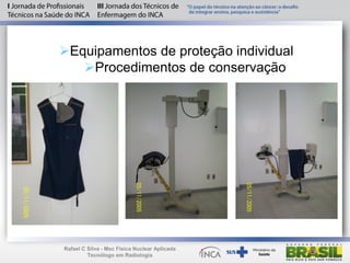 Equipamentos de proteção individual
Procedimentos de conservação
Rafael C Silva - Msc Física Nuclear Aplicada
Tecnólogo em Radiologia
 