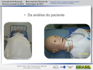 • Da análise do paciente
Rafael C Silva - Msc Física Nuclear Aplicada
Tecnólogo em Radiologia
 
