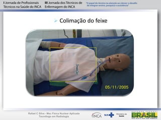  Colimação do feixe
Rafael C Silva - Msc Física Nuclear Aplicada
Tecnólogo em Radiologia
 