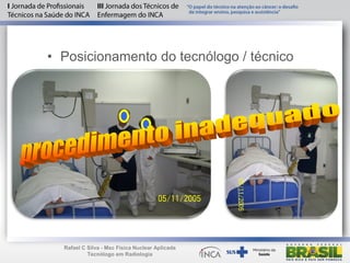• Posicionamento do tecnólogo / técnico
Rafael C Silva - Msc Física Nuclear Aplicada
Tecnólogo em Radiologia
 