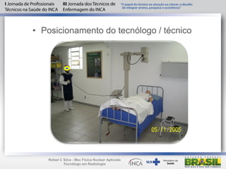 • Posicionamento do tecnólogo / técnico
Rafael C Silva - Msc Física Nuclear Aplicada
Tecnólogo em Radiologia
 