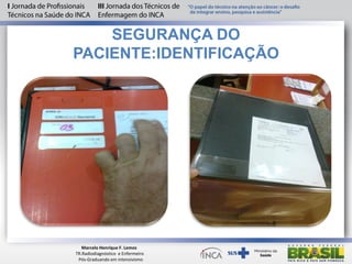 SEGURANÇA DO
PACIENTE:IDENTIFICAÇÃO
Marcelo Henrique F. Lemos
TR.Radiodiagnóstico e Enfermeiro
Pós-Graduando em intensivismo
 