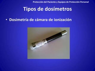 Protección del Paciente y Equipos de Protección Personal


         Tipos de dosímetros
• Dosimetría de cámara de ionización
 
