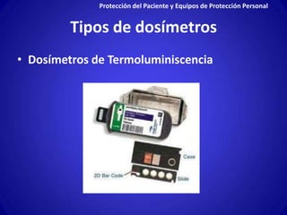 Protección del Paciente y Equipos de Protección Personal


         Tipos de dosímetros
• Dosímetros de Termoluminiscencia
 