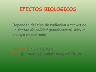 EFECTOS BIOLOGICOS <ul><li>Dependen del tipo de radiaci ó n a trav é s de un  factor de calidad (ponderaci ó n) W R  y la ...