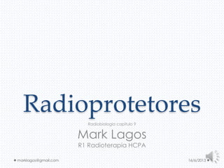 Radioprotetores
Radiobiologia capítulo 9
Mark Lagos
R1 Radioterapia HCPA
16/6/2013 1marklagos@gmail.com
 