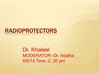 RADIOPROTECTORS
Dr. Khaleel
MODERATOR:-Dr. Arpitha
6/5/14 Time :2 ;30 pm
 