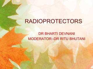 RADIOPROTECTORS
DR BHARTI DEVNANI
MODERATOR:-DR RITU BHUTANI
 
