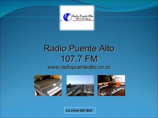 Radio Puente Alto 107.7 FM www.radiopuentealto.co.cc La cima del dial 